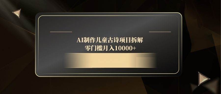 （14677期）AI制作儿童古诗项目拆解，零门槛月入10000+9-enhui99