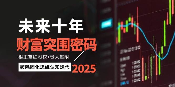 图片[1]9-（14679期）未来十年财富突围密码：根正苗红股权+贵人攀附，破除固化思维认知迭代9-enhui99