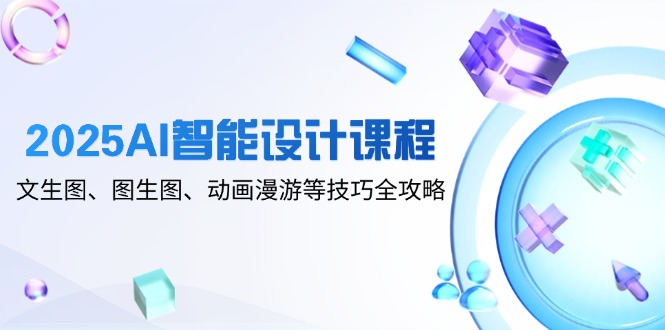 （14720期）2025AI智能设计课程，文生图、图生图、动画漫游等技巧全攻略9-enhui99