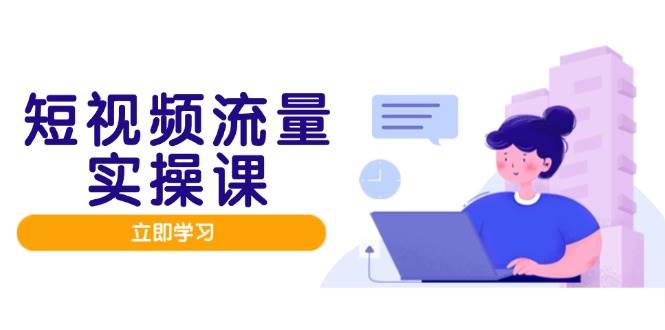 图片[1]9-（14727期）短视频流量实战班，人设打造内容优化，矩阵投放管控有序，助力流量变现路9-enhui99