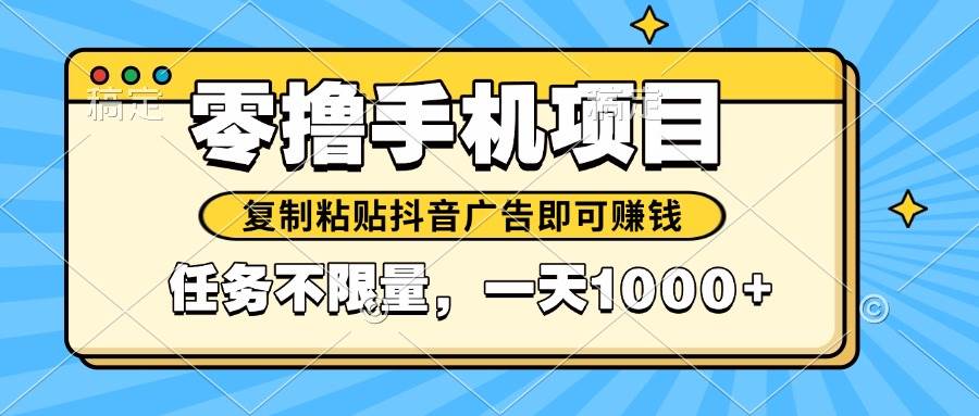 （14752期）2025年最新手机零撸小项目，复制粘贴抖音广告即可赚钱，平台大水，任务…9-enhui99