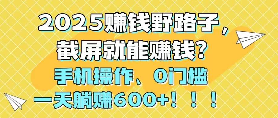 （14771期）2025赚钱野路子，截屏就能赚钱？手机操作0门槛，一天躺赚600+！！！9-enhui99