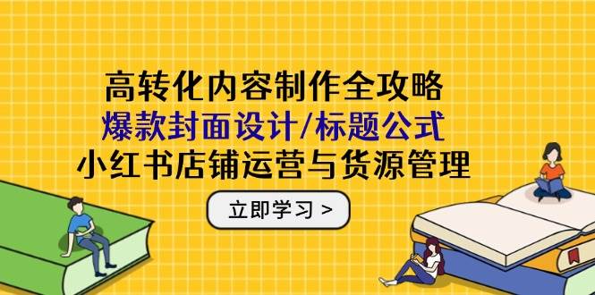（14778期）高转化内容制作全攻略：爆款封面设计/标题公式，小红书店铺运营与货源管理9-enhui99