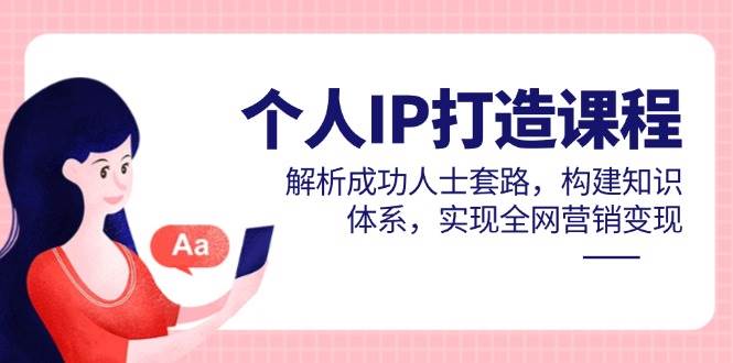 图片[1]9-（14777期）个人IP打造课程，解析成功人士套路，构建知识体系，实现全网营销变现9-enhui99
