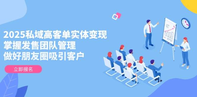 图片[1]9-（14792期）2025私域高客单实体变现，掌握发售团队管理，做好朋友圈吸引客户9-enhui99