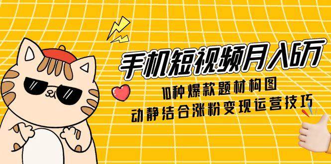 图片[1]9-（14791期）手机短视频月入6万，10种爆款题材构图，动静结合涨粉变现运营技巧9-enhui99