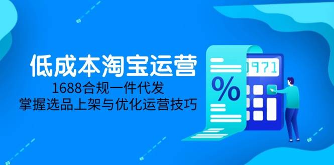 （14806期）低成本淘宝运营-5月更新，1688合规一件代发，掌握选品上架与优化运营技巧9-enhui99