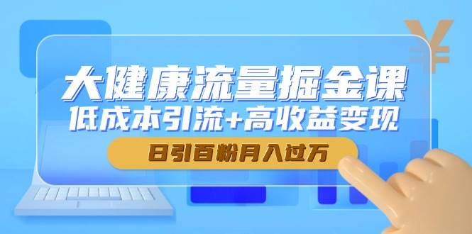 （14811期）大健康流量掘金课，低成本引流+高收益变现，日引百粉月入过万9-enhui99