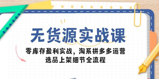 （14831期）无货源实战课：零库存盈利实战，淘系拼多多运营，选品上架细节全流程9-enhui99