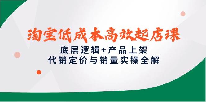 图片[1]9-（14842期）淘宝低成本高效起店课，底层逻辑+产品上架，代销定价与销量实操全解9-enhui99