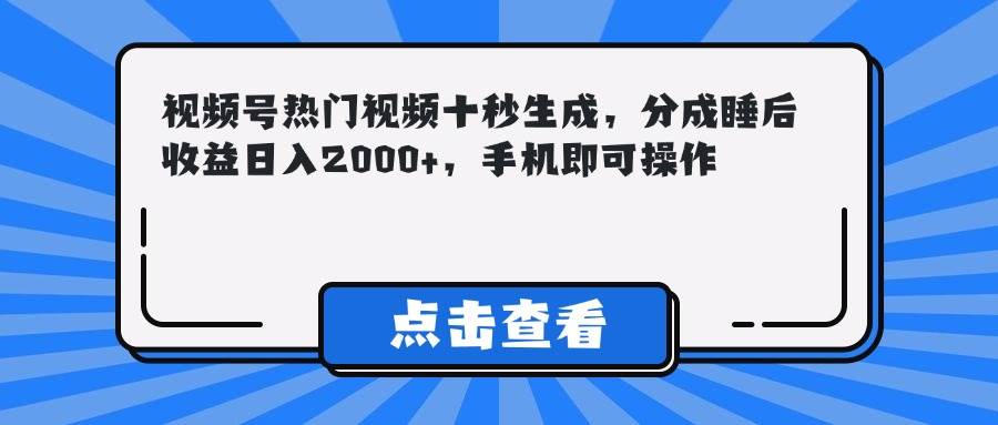 （14851期）视频号热门视频十秒生成，分成睡后收益日入2000+，手机即可操作9-enhui99