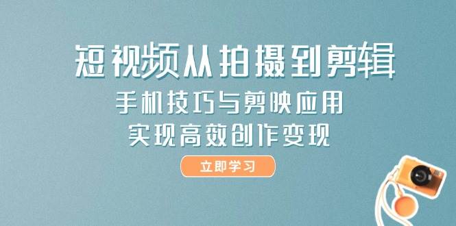 （14867期）短视频从拍摄到剪辑，手机技巧与剪映应用，实现高效创作变现9-enhui99