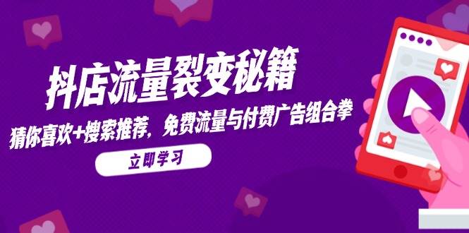 （14872期）抖店流量裂变秘籍，猜你喜欢，搜索推荐，免费流量与付费广告组合拳9-enhui99