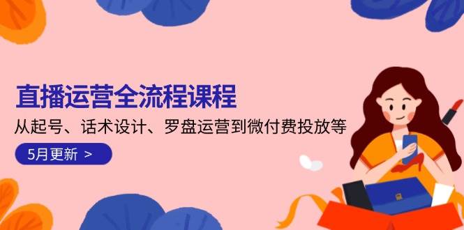 （14882期）直播运营全流程课程-5月更新：从起号、话术设计、罗盘运营到微付费投放等9-enhui99