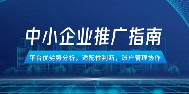 图片[1]9-（14910期）中小企业竞价推广指南，平台优劣势分析，适配性判断，账户管理协作9-enhui99