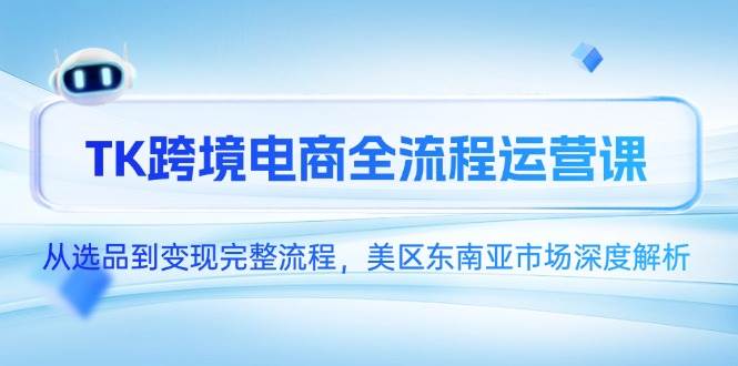 （14929期）TK跨境电商全流程运营课，从选品到变现完整流程，美区东南亚市场深度解析9-enhui99