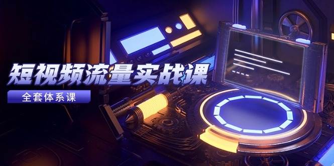 图片[1]9-（14937期）短视频流量实战课，从平台选择到内容变现，爆款公式与投放技巧9-enhui99