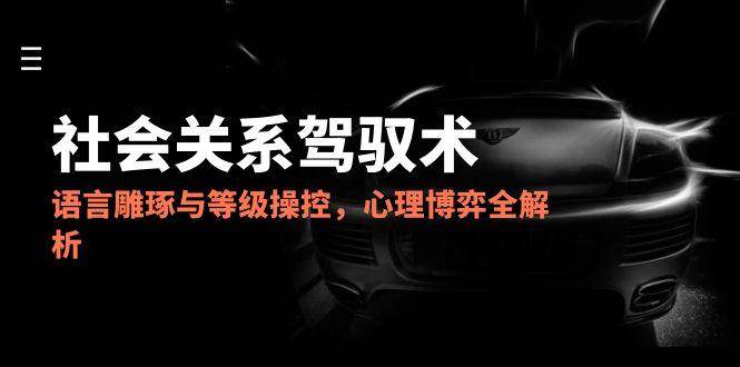 图片[1]9-（14958期）2025社会关系驾驭术，语言雕琢与等级操控，心理博弈全解析9-enhui99