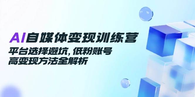 （14966期）AI自媒体变现训练营，平台选择避坑，低粉账号高变现方法全解析9-enhui99