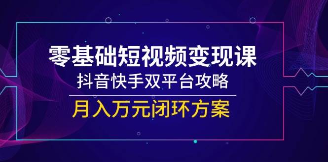 （14988期）零基础短视频变现课，抖音快手双平台攻略，月入万元闭环方案9-enhui99