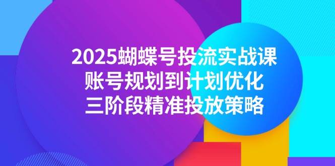 （14987期）2025蝴蝶号投流实战课，账号规划到计划优化，三阶段精准投放策略9-enhui99