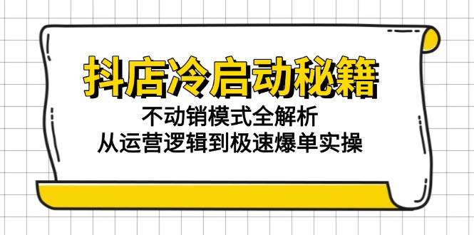 （15001期）抖店冷启动秘籍：不动销模式全解析，从运营逻辑到极速爆单实操9-enhui99