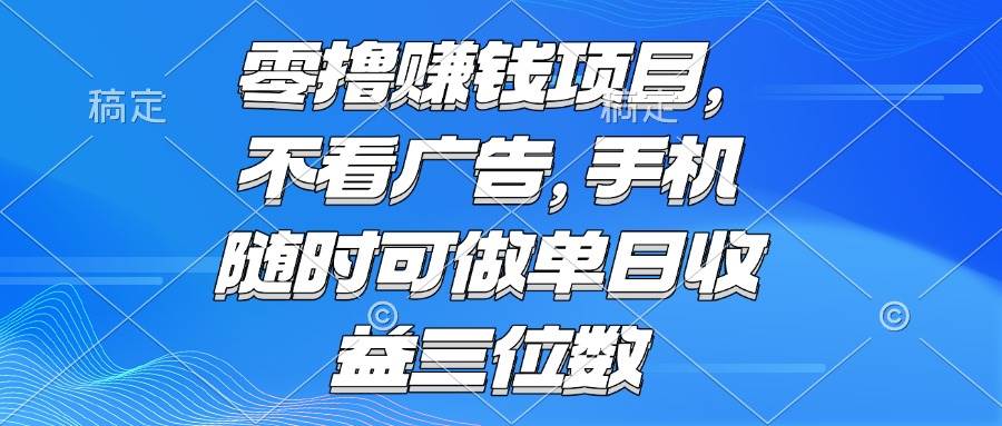 图片[1]9-（15016期）零撸赚钱项目 不看广告 手机随时可做 单日收益三位数9-enhui99