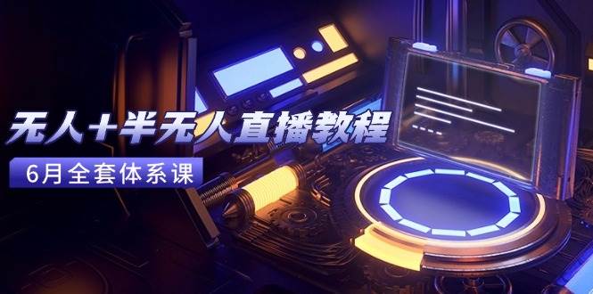 图片[1]9-（15015期）无人+半无人直播教程：AI工具+场景搭建，0到1掌握核心技术(6月更新)9-enhui99