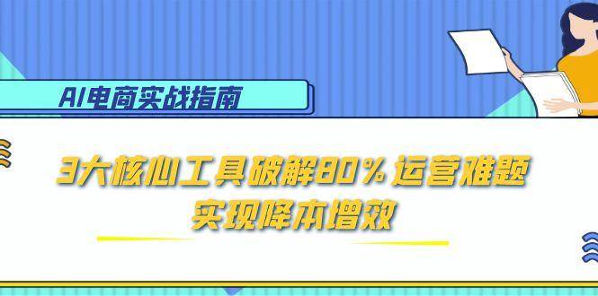 （15026期）AI电商实战指南：3大核心工具破解80%运营难题，实现降本增效9-enhui99