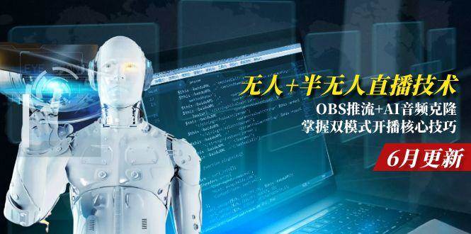 （15024期）无人+半无人直播技术:OBS推流+AI音频克隆 掌握双模式开播核心技巧-6月更新9-enhui99