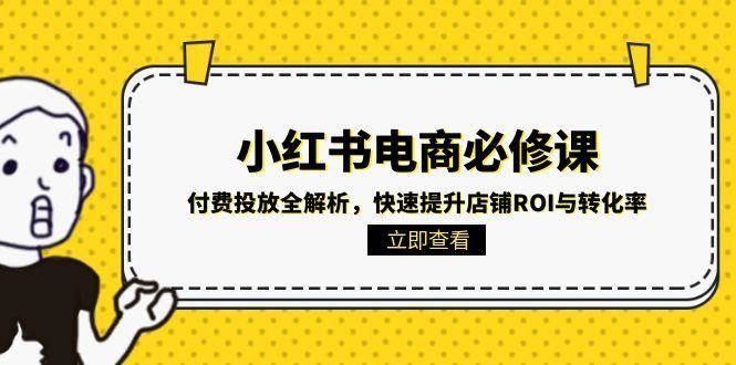 （15040期）小红书电商必修课：付费投放全解析，快速提升店铺ROI与转化率9-enhui99