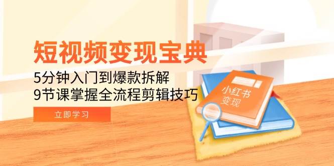 （15055期）短视频变现宝典：5分钟入门到爆款拆解，9节课掌握全流程剪辑技巧9-enhui99