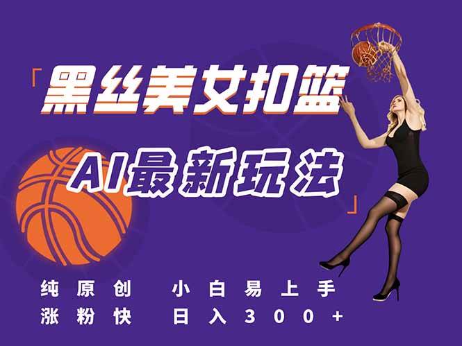 图片[1]9-（15062期）最新AI生成美女扣篮视频，纯原创，小白轻松上手掌握流量秘籍，日入300+9-enhui99