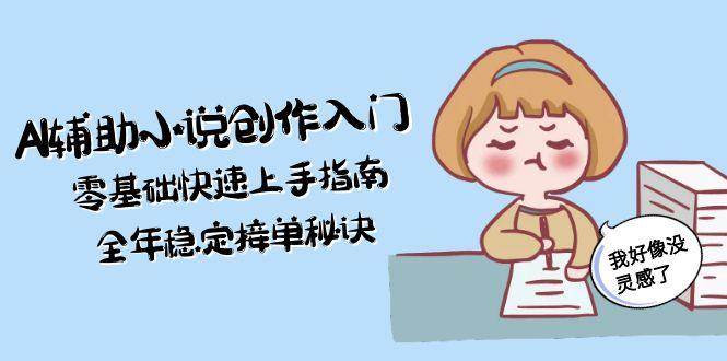 (15067期)AI辅助小说创作入门,零基础快速上手指南,全年稳定接单秘诀9-enhui99