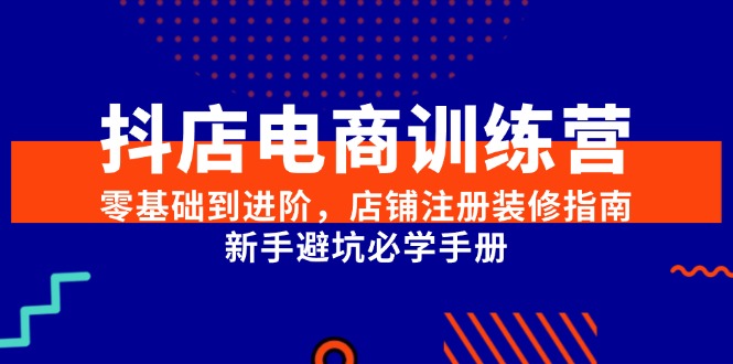 （15079期）抖店电商训练营，零基础到进阶，店铺注册装修指南，新手避坑必学手册9-enhui99