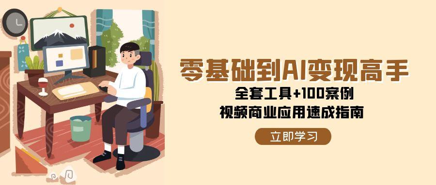 （15081期）零基础到AI变现高手，全套工具+100案例，视频商业应用速成指南9-enhui99