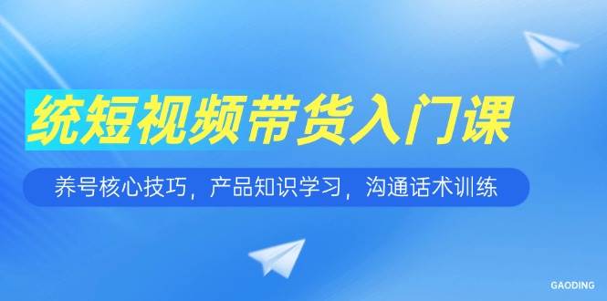 （15091期）短视频带货入门课，养号核心技巧，产品知识学习，沟通话术训练9-enhui99