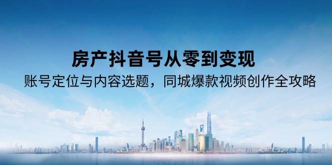 (15104期)房产抖音号从零到变现,账号定位与内容选题,同城爆款视频创作全攻略9-enhui99
