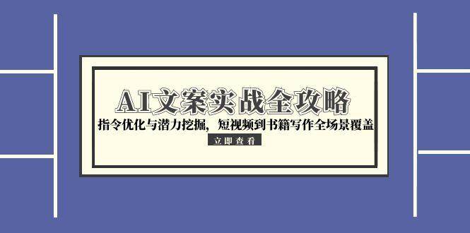 （15123期）AI文案实战全攻略，指令优化与潜力挖掘，短视频到书籍写作全场景覆盖9-enhui99