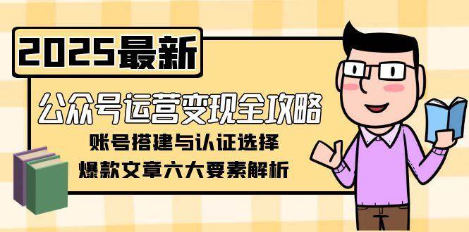 （15142期）公众号运营变现全攻略，账号搭建与认证选择，爆款文章六大要素解析9-enhui99