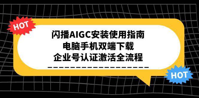 （15155期）闪播AIGC安装使用指南，电脑手机双端下载，企业号认证激活全流程9-enhui99