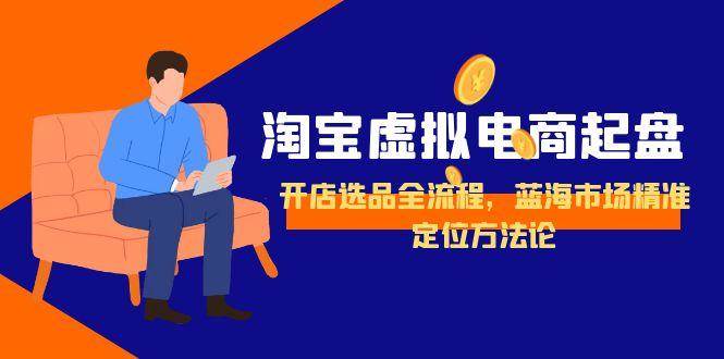 图片[1]9-（15159期）淘宝虚拟电商起盘，开店选品全流程，蓝海市场精准定位方法论9-enhui99