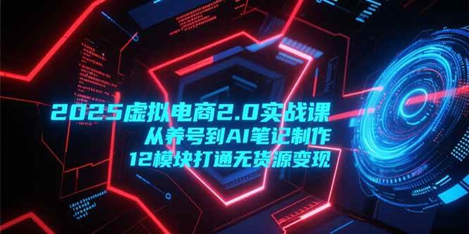 图片[1]9-（15206期）2025虚拟电商2.0实战课，从养号到AI笔记制作，12模块打通无货源变现9-enhui99