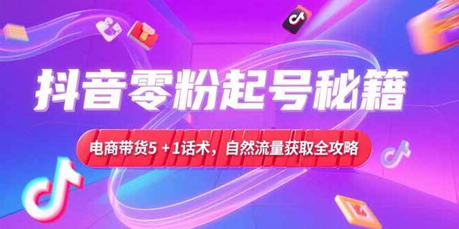 （15234期）抖音零粉起号秘籍，电商带货5+1话术，自然流量获取实操流程9-enhui99