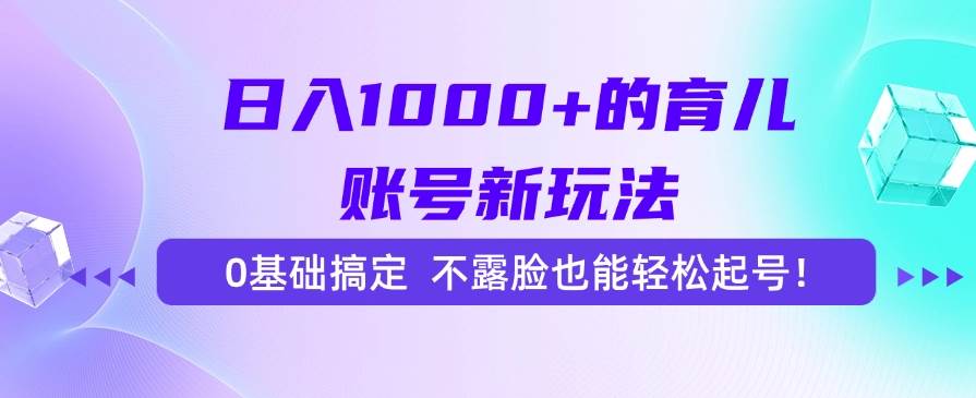 （15272期）日入1000+的育儿账号新玩法，0基础搞定，不露脸也能轻松起号！9-enhui99