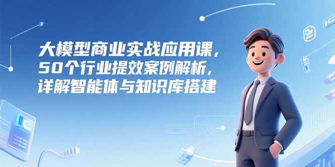 图片[1]9-（15274期）大模型商业实战应用课，50个行业提效案例解析，详解智能体与知识库搭建9-enhui99