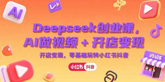 图片[1]9-（15286期）Deepseek创业课，AI做视频+开店变现，零基础玩转小红书抖音9-enhui99