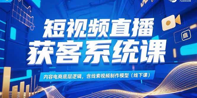 图片[1]9-（15282期）短视频直播获客系统课，内容电商底层逻辑，含线索视频制作模型(线下课)9-enhui99