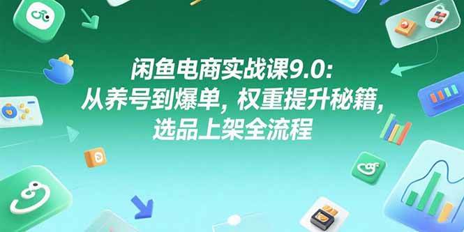 （15325期）闲鱼电商实战课9.0：从养号到爆单，权重提升秘籍，选品上架全流程9-enhui99