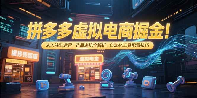 （15330期）拼多多虚拟电商掘金：从入驻到运营，选品避坑全解析，自动化工具配置技巧9-enhui99